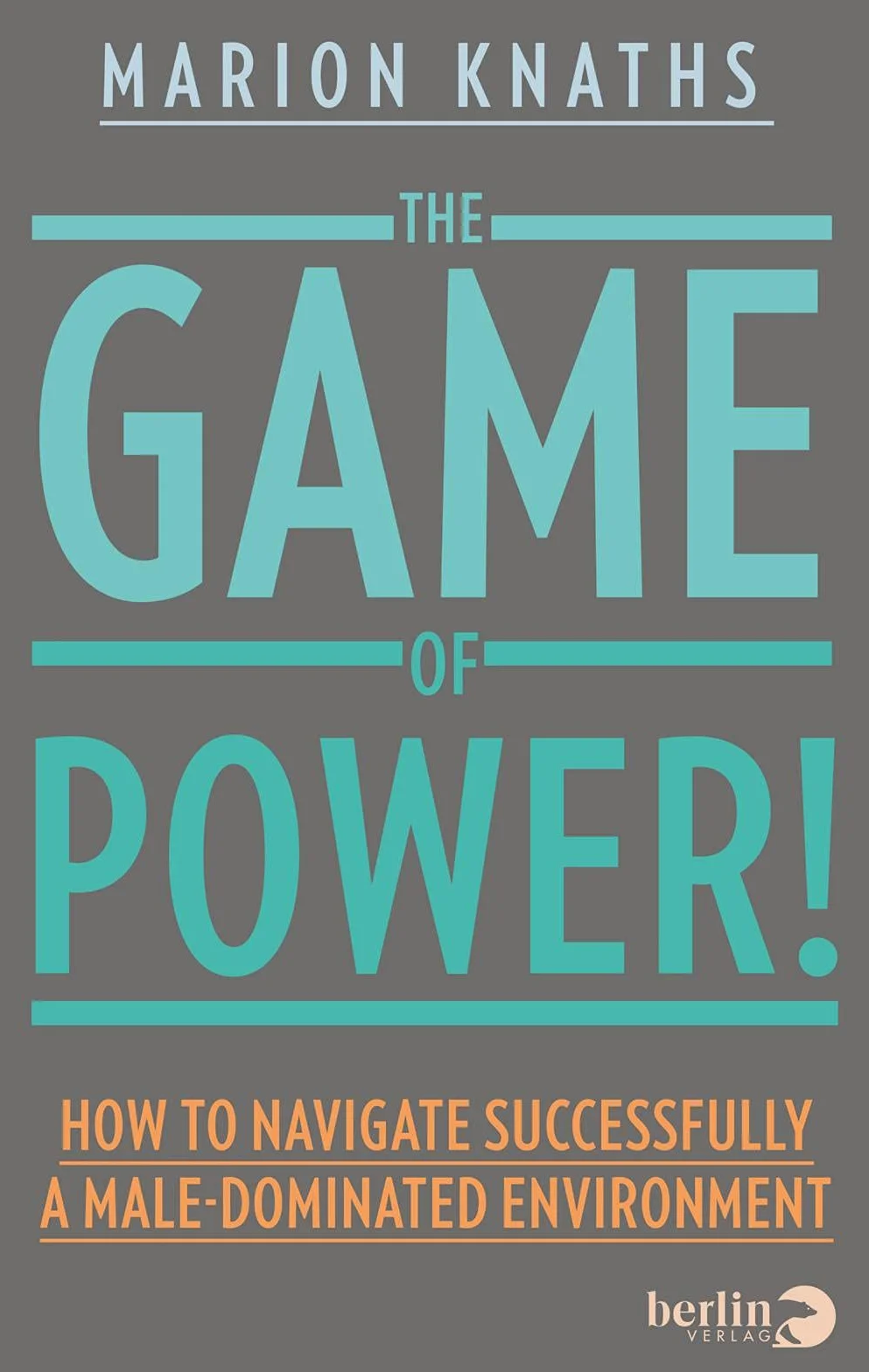 The Game of Power!: How to Navigate Successfully a Male-Dominated Environment