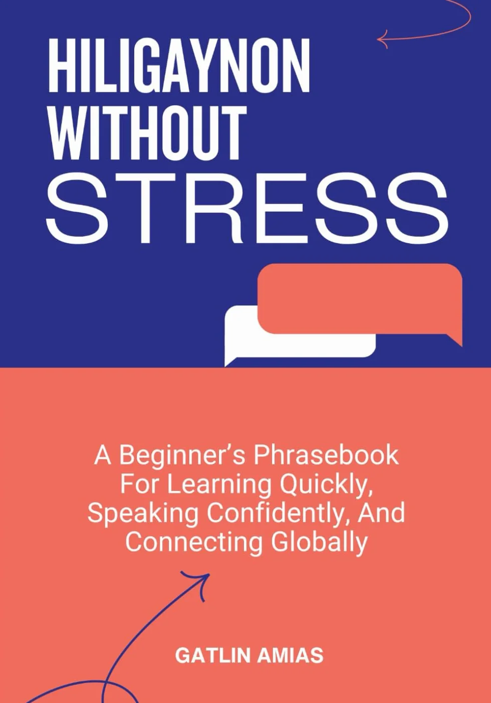 HILIGAYNON WITHOUT STRESS: A Beginner’s Phrasebook For Learning Quickly, Speaking Confidently, And Connecting Globally
