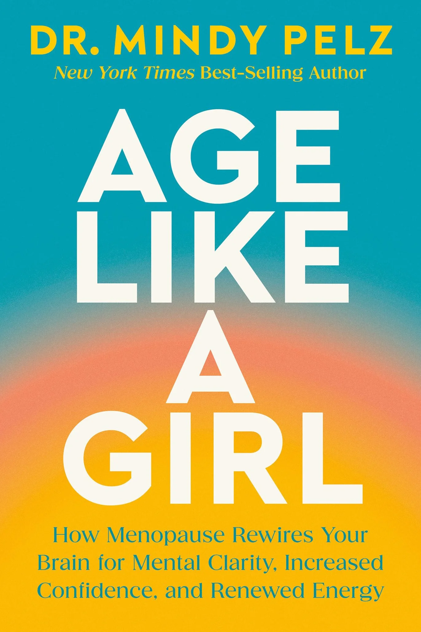 Age Like a Girl: How Menopause Rewires Your Brain for Mental Clarity, Confidence, Energy