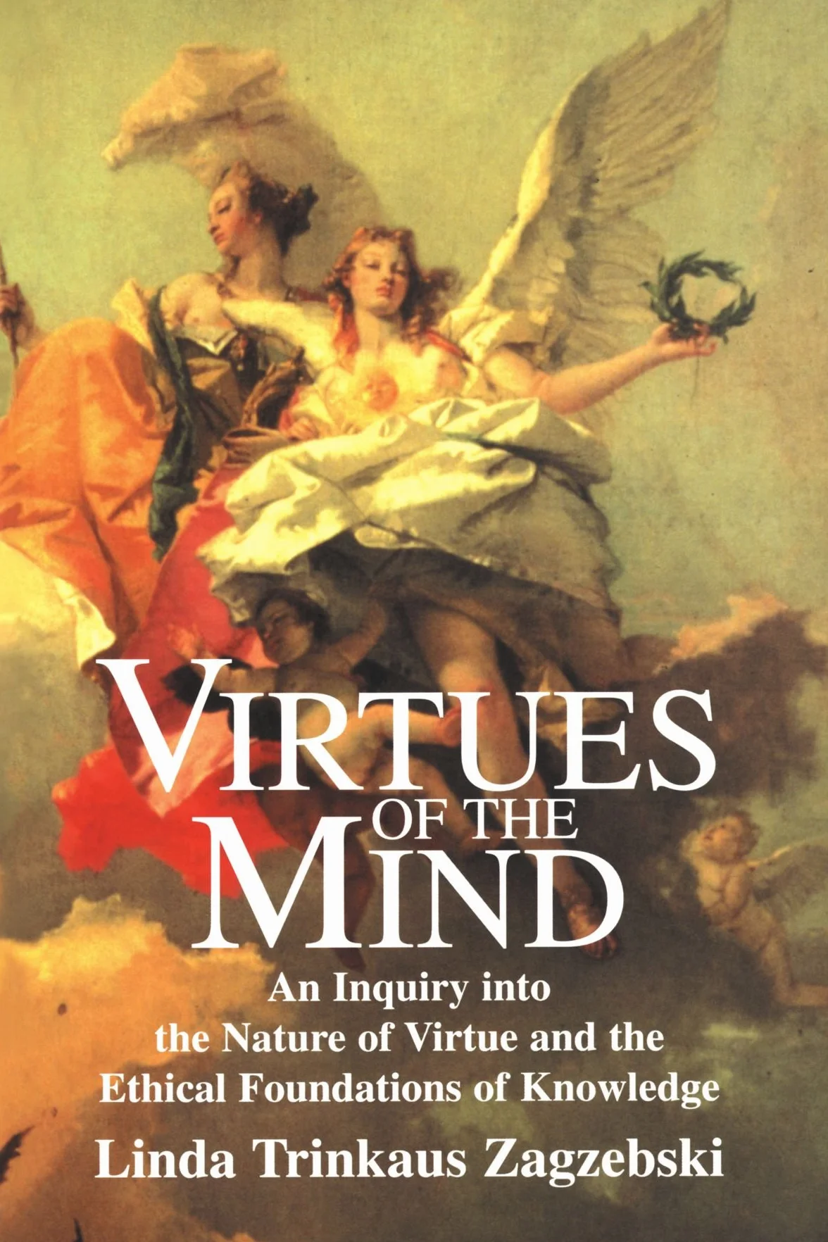 Virtues of the Mind: An Inquiry into the Nature of Virtue and the Ethical Foundations of Knowledge