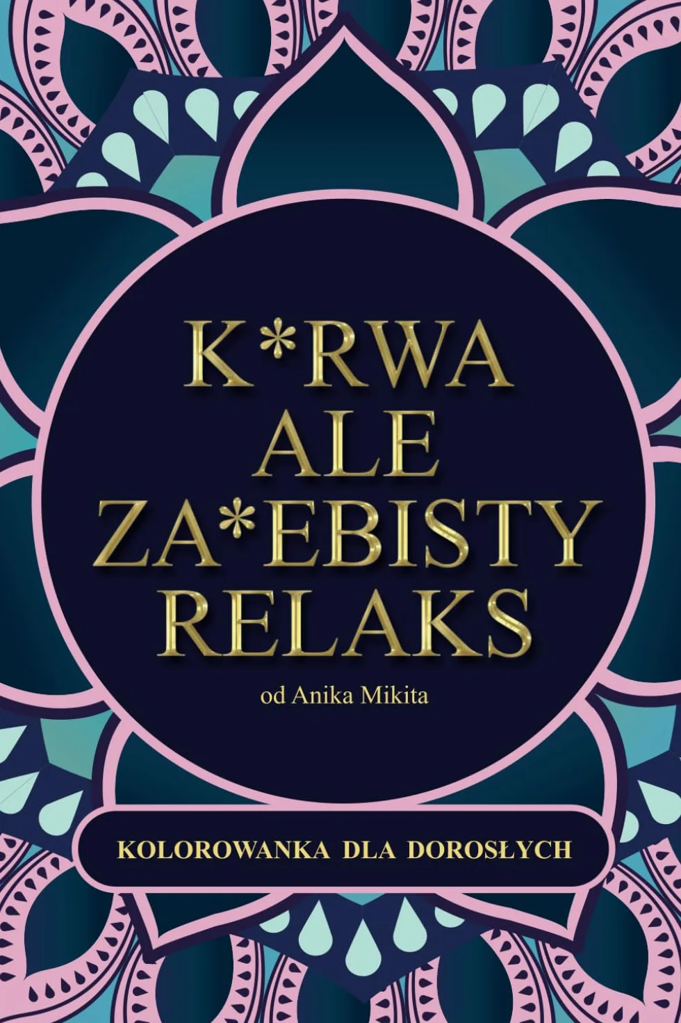 Kurwa ale zajebisty relaks! Kolorowanka z przekleństwami dla dorosłych: | Mandale z epitetami | 55 różnorodnych wzorów | grube obrysy