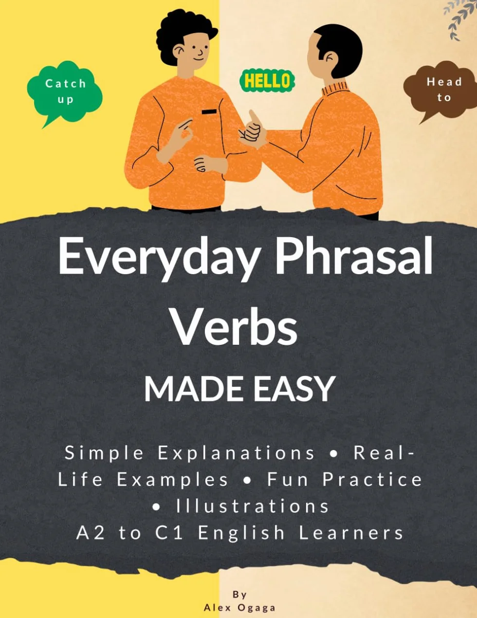 Everyday Phrasal Verbs Made Easy: 130 Common Everyday Phrasal Verbs Simple Explanations, Real Examples & Lots of Practice – A2 to C1 English Learners