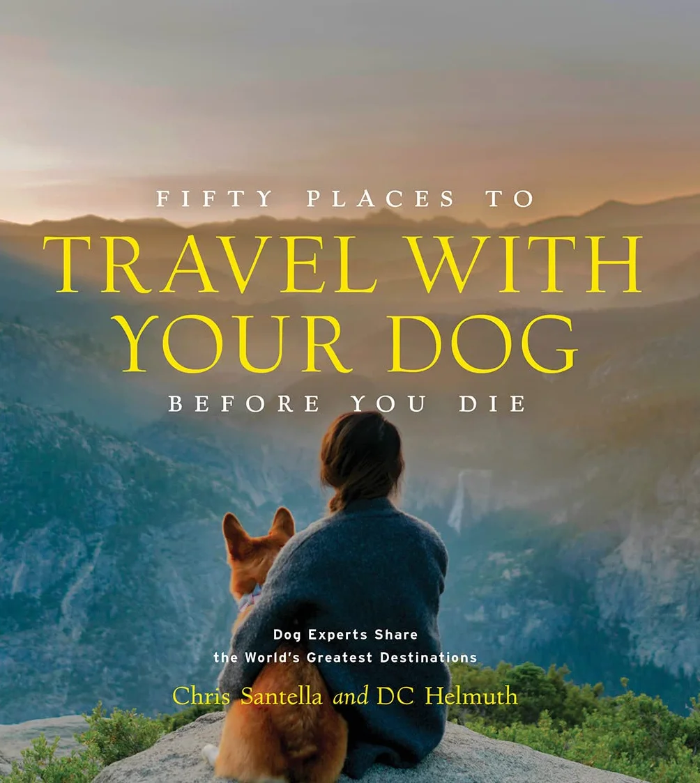 Fifty Places to Travel with Your Dog Before You Die: Dog Experts Share the World's Greatest Destinations