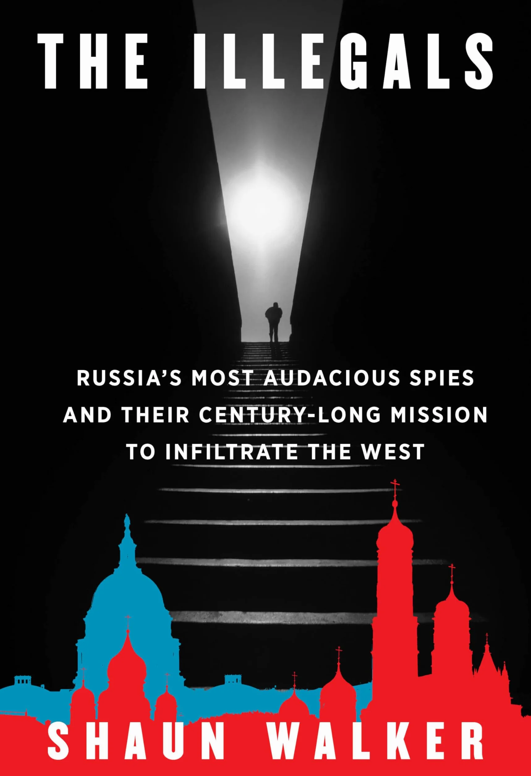 The Illegals: Russia's Most Audacious Spies and Their Century-Long Mission to Infiltrate the West