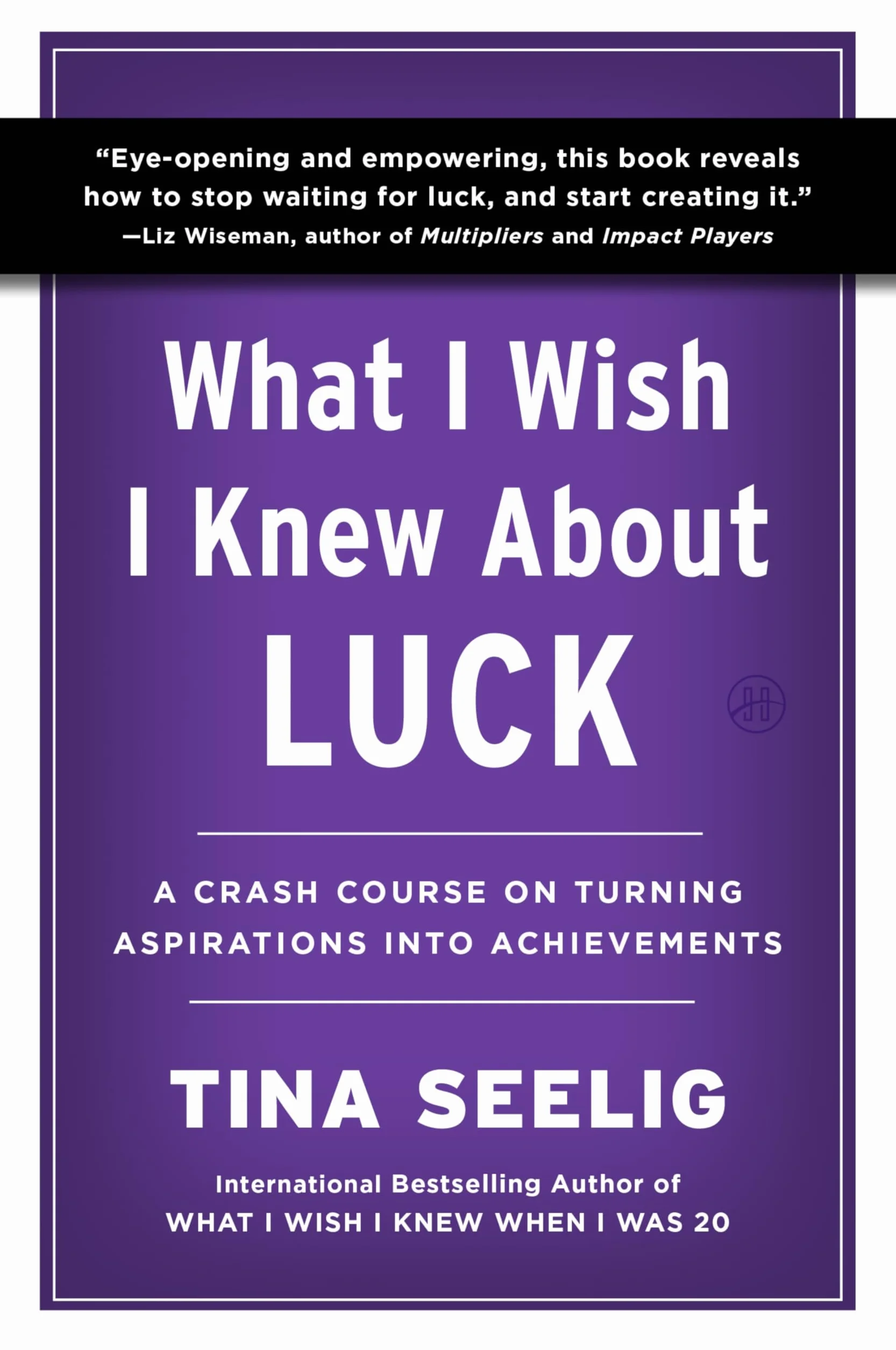 What I Wish I Knew about Luck: A Crash Course on Turning Aspirations Into Achievements