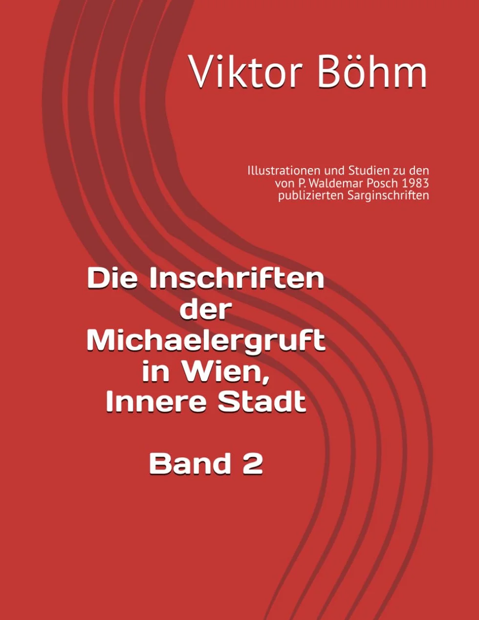 Die Inschriften der Michaelergruft in Wien, Innere Stadt: Band 2 Illustrationen und Studien zu den von P. Waldemar Posch 1983 publizierten Sarginschriften
