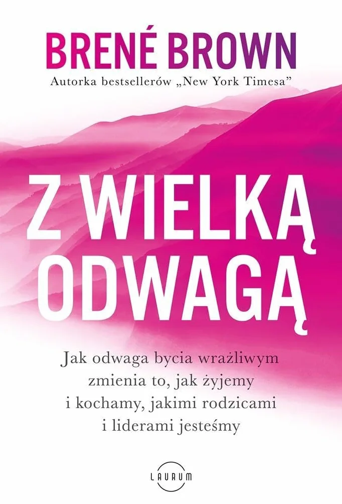 Z WIELKĄ ODWAGĄ: Jak odwaga bycia wrażliwym zmienia to, jak żyjemy i kochamy, jakimi rodzicami i liderami jesteśmy