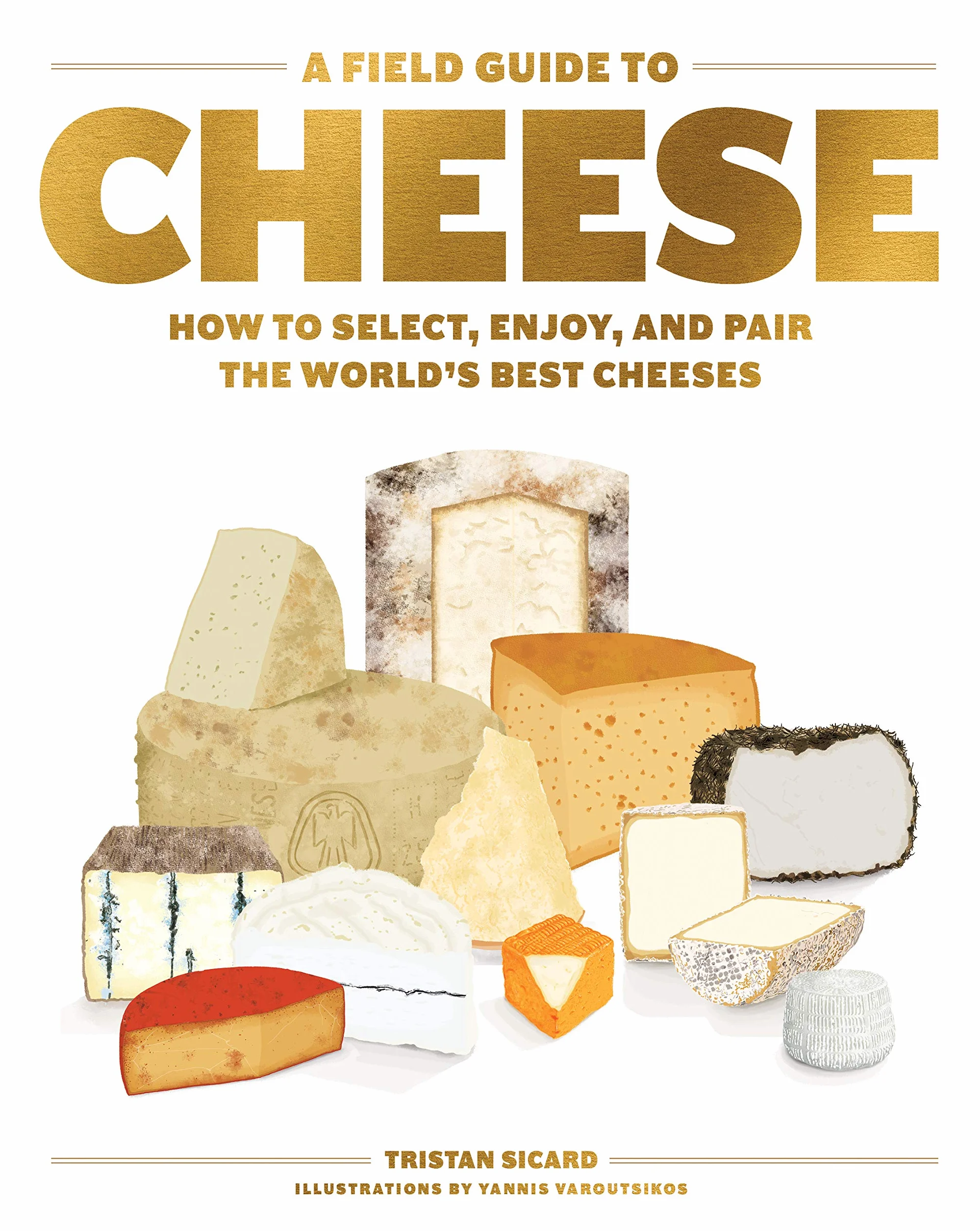 A Field Guide to Cheese: How to Select, Enjoy, and Pair the World's Best Cheeses