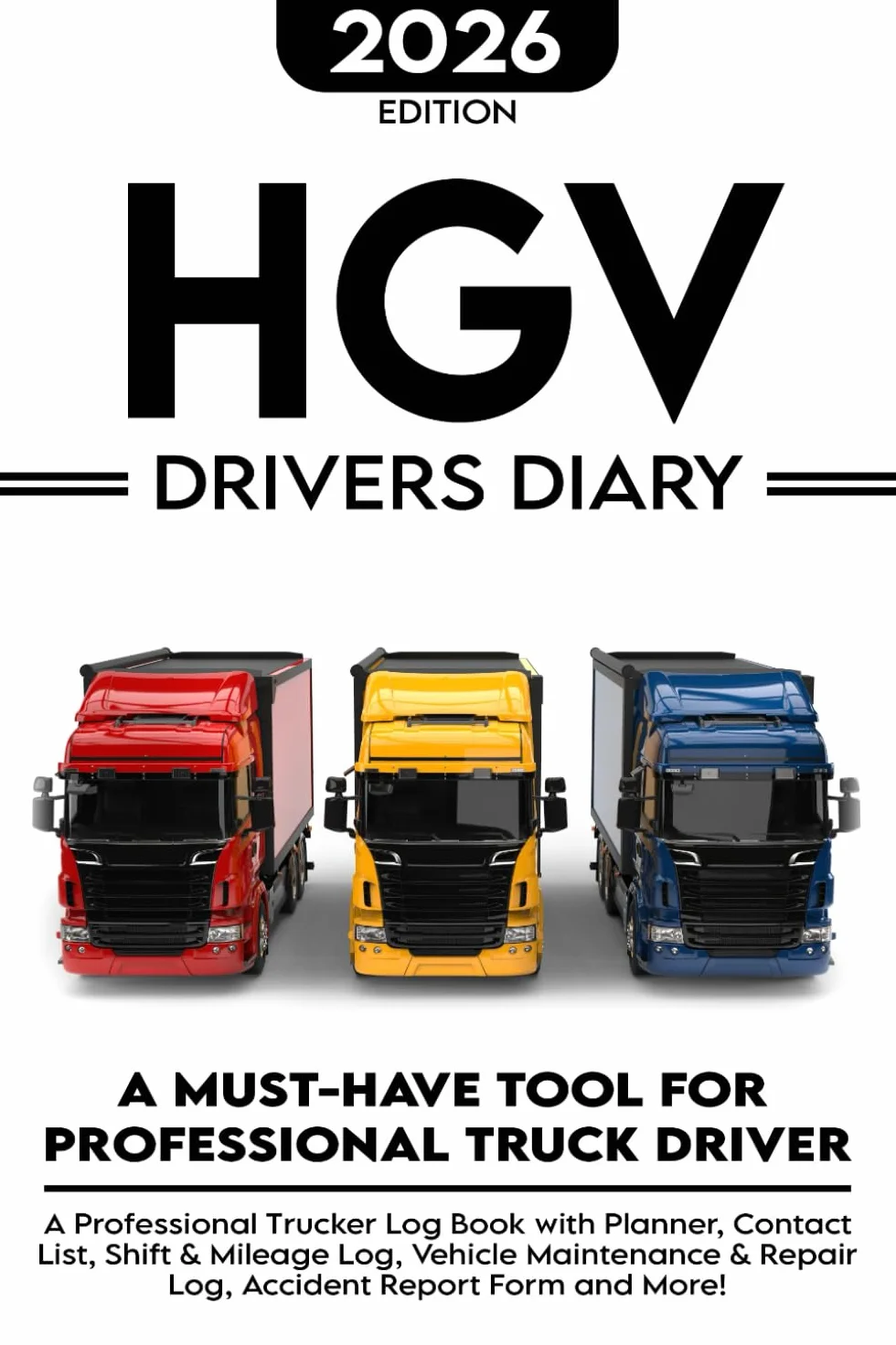 HGV Drivers Diary 2026: A Professional Trucker Log Book with Planner, Contact List, Shift & Mileage Log, Vehicle Maintenance & Repair Log, Accident Report Form and More