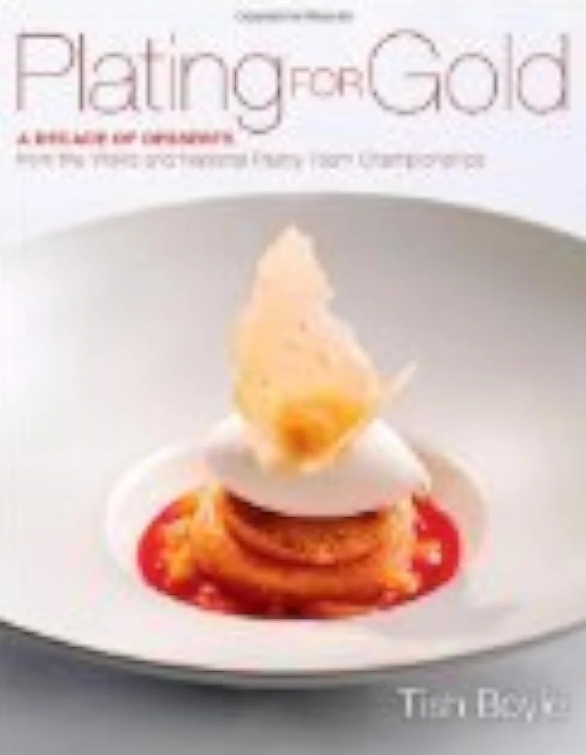 Plating for Gold: A Decade of Dessert Recipes from the World and National Pastry Team Championships