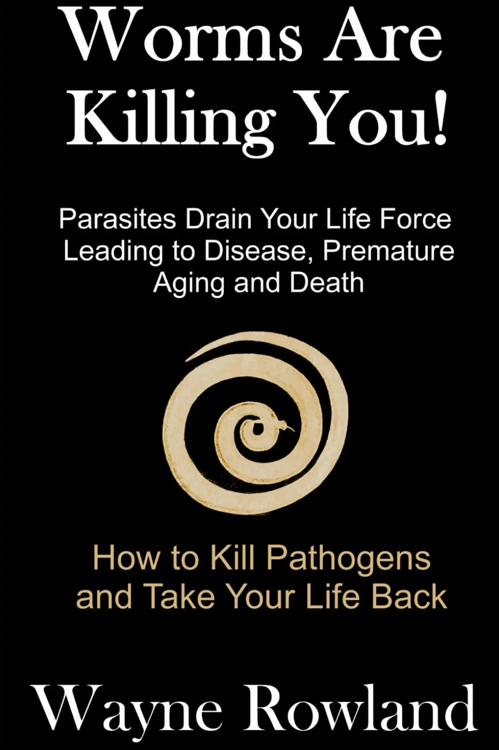 Worms Are Killing You!: Parasites Drain Your Life Force Leading to Disease and Premature Death