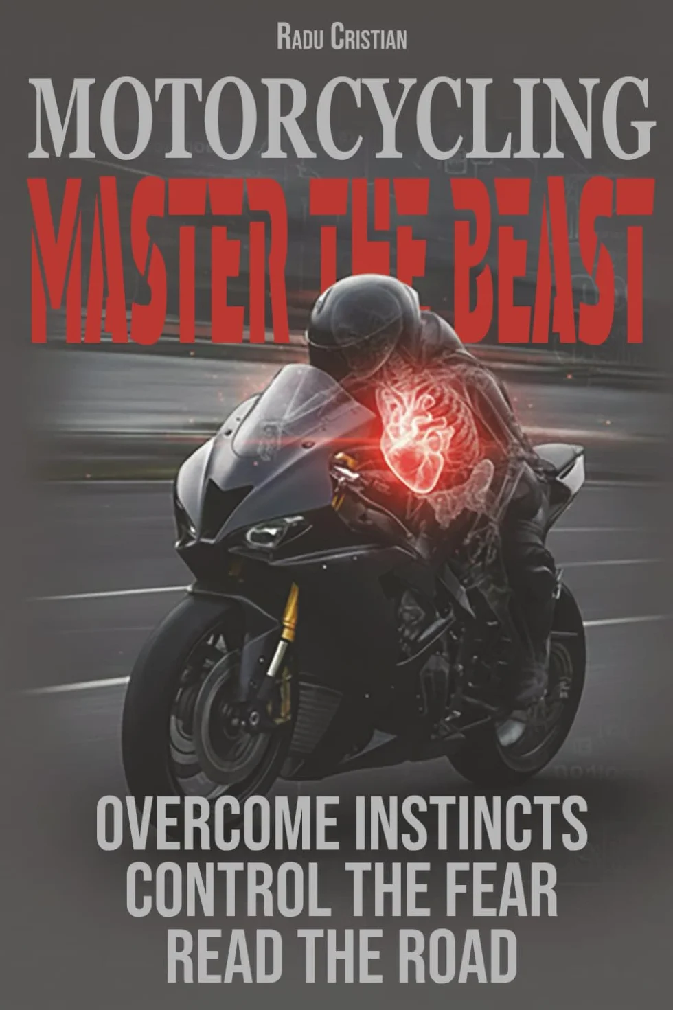 Motorcycling: Master the Beast: Overcome Instincts, Control the Fear, Read the Road