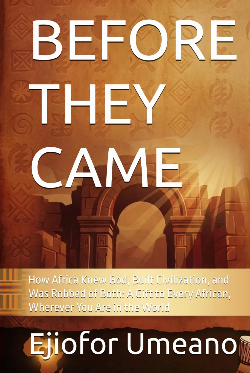 BEFORE THEY CAME: How Africa Knew God, Built Civilization, and Was Robbed of Both: A Gift to Every African, Wherever You Are in the World