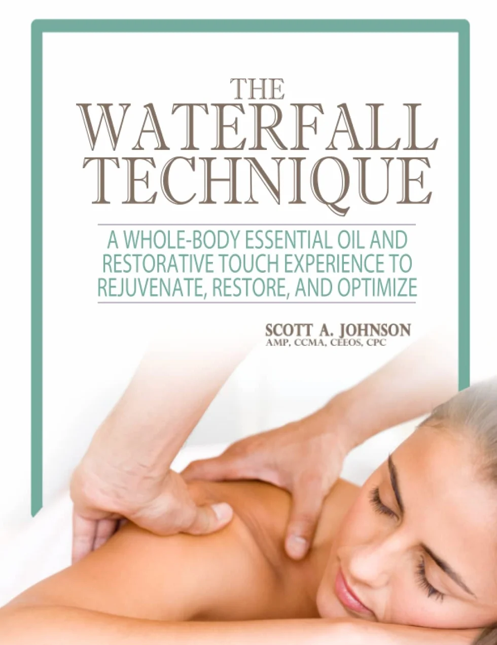 The Waterfall Technique: A Whole-Body Essential Oil and Restorative Touch Experience to Rejuvenate, Restore, and Optimize