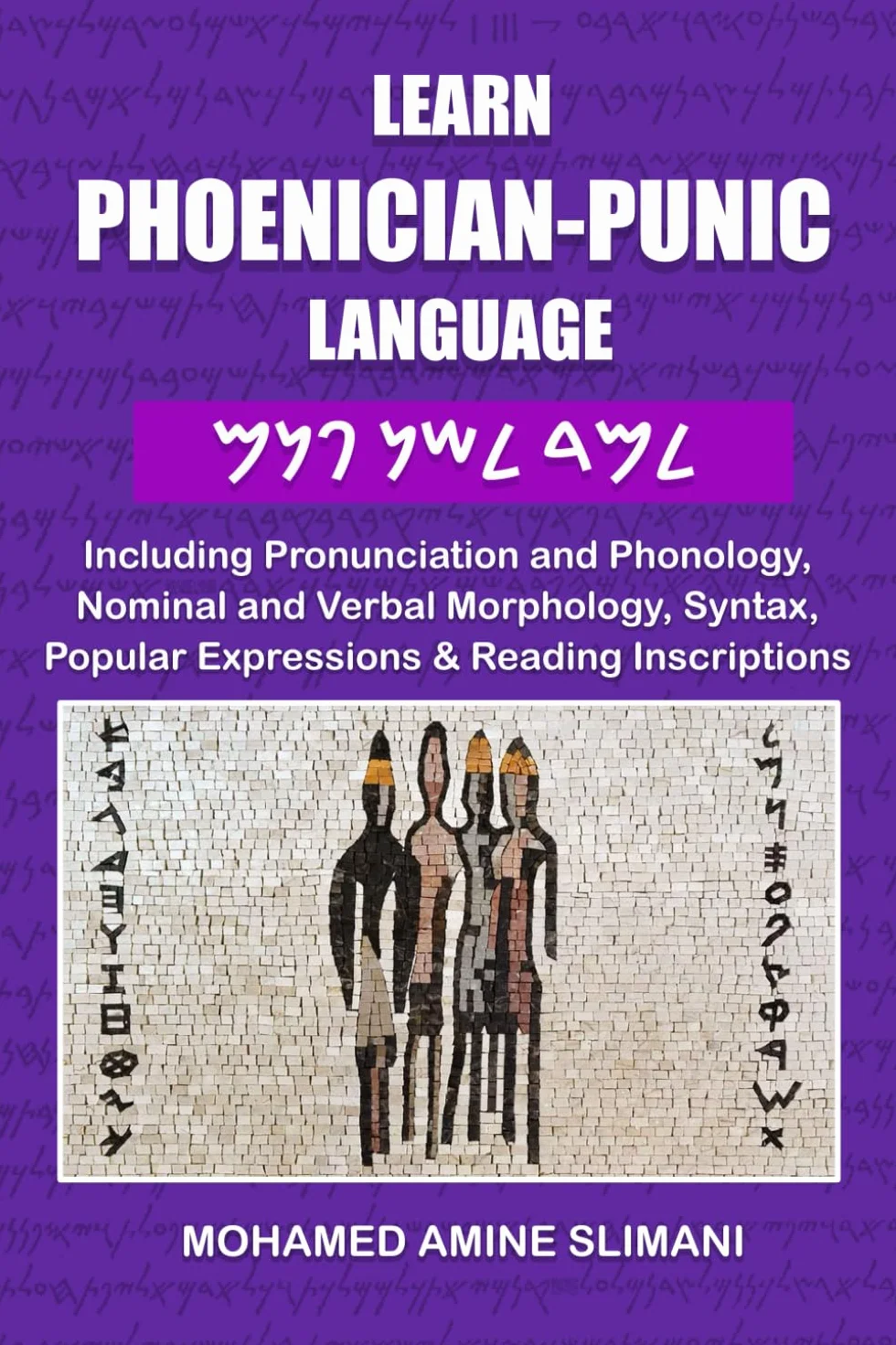 LEARN PHOENICIAN-PUNIC LANGUAGE: Including Pronunciation and Phonology, Nominal and Verbal Morphology, Syntax, Popular Expressions & Reading Inscriptions