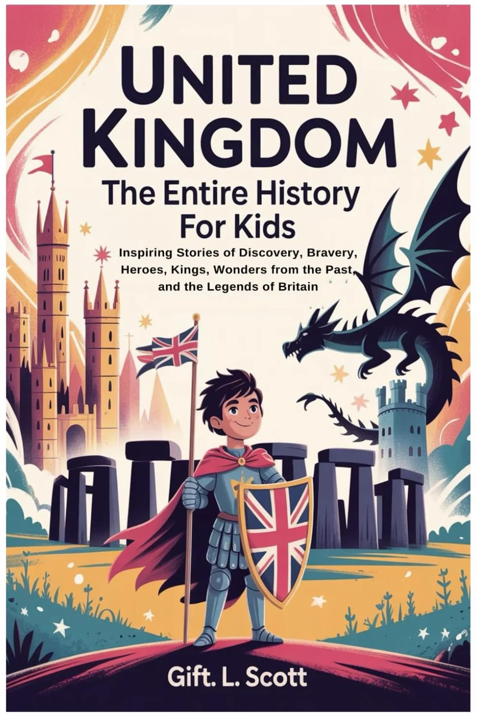 United Kingdom: The Entire History for Kids: Inspiring Stories of Discovery, Bravery, Heroes, Kings, Wonders from the Past, and the Legends of Britain: 7