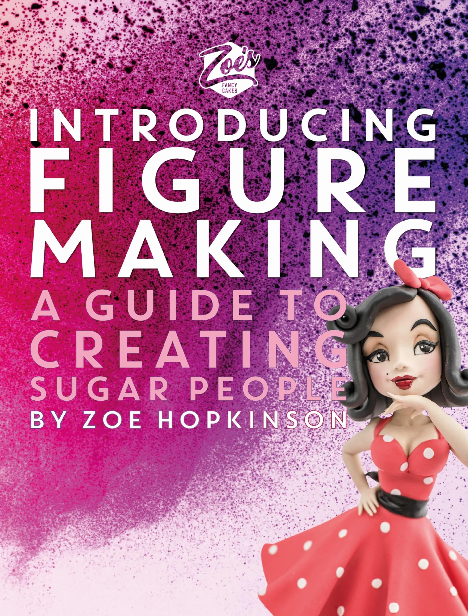 Zoe's Fancy Cakes: Introducing Figure Making: A Guide to Creating Sugar People