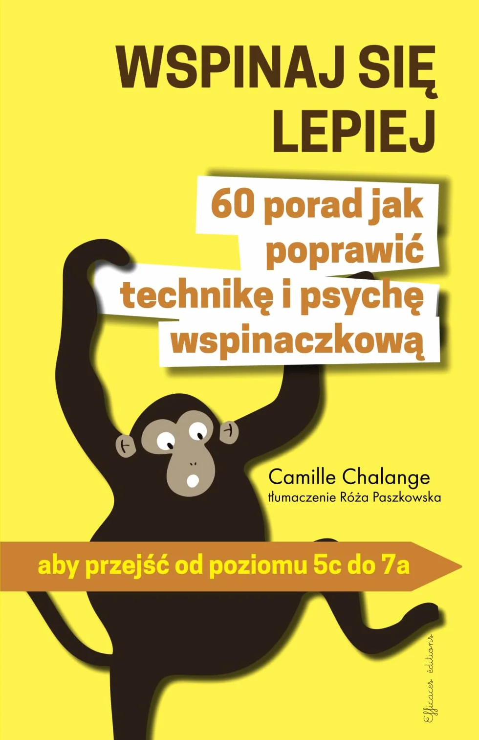WSPINAJ SIĘ LEPIEJ - 60 porad jak poprawić technikę i psychę wspinaczkową: aby przejść od poziomu 5c do 7a: aby przejśc od poziomu 5c do 7a