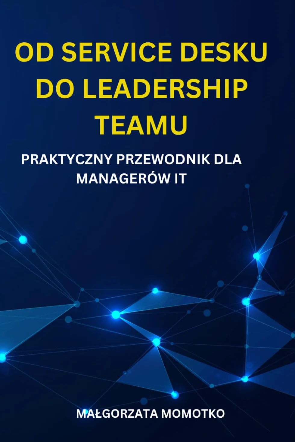 OD SERVICE DESKU DO LEADERSHIP TEAMU: PRAKTYCZNY PRZEWODNIK DLA MANAGERÓW IT