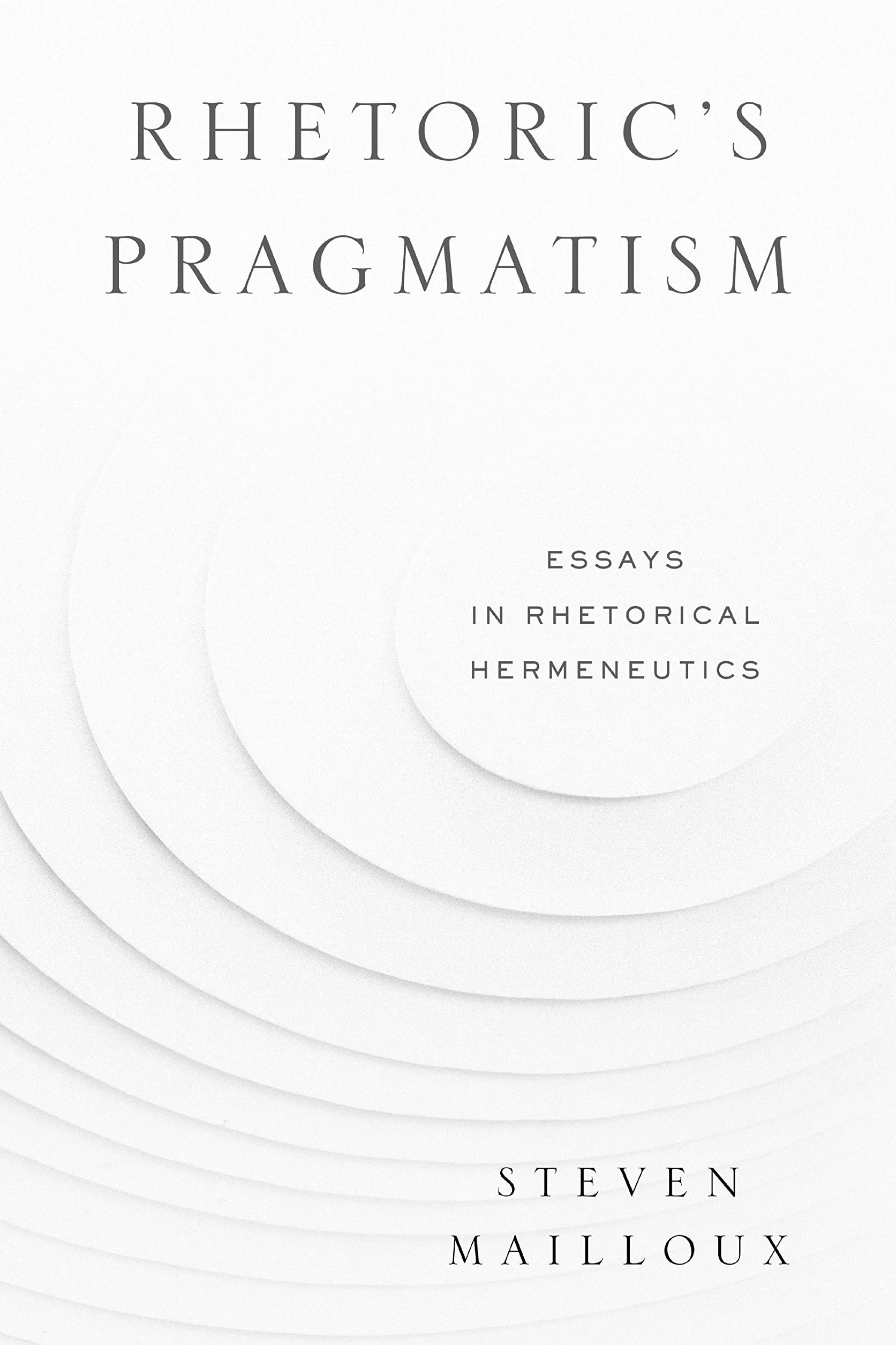 Rhetoric's Pragmatism: Essays in Rhetorical Hermeneutics: 4