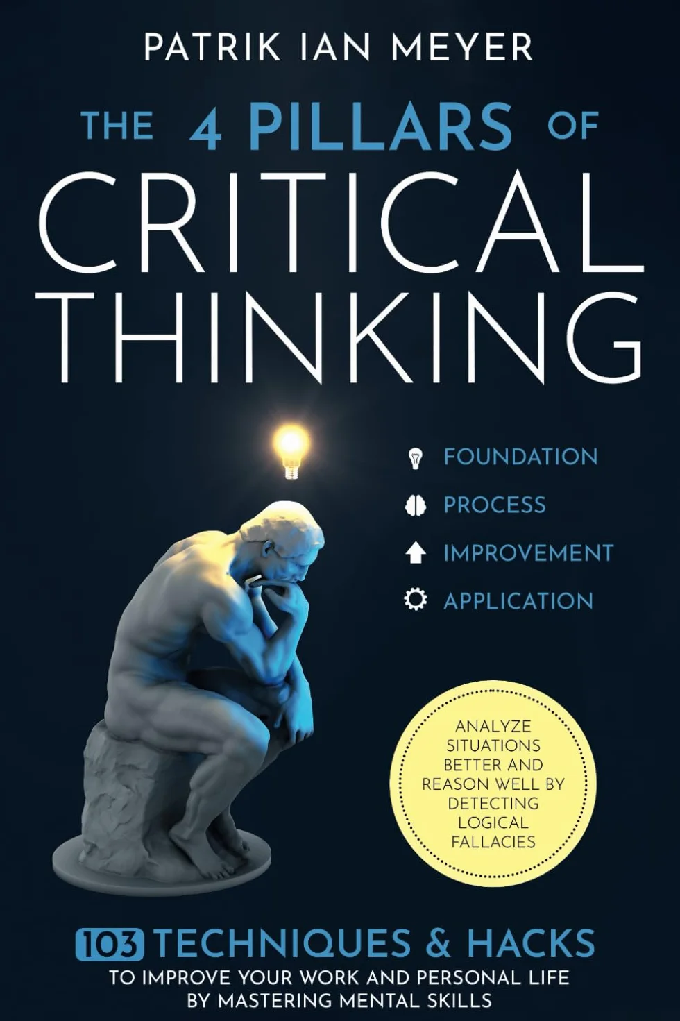 The 4 Pillars of Critical Thinking: 103 Techniques & Hacks to Improve Work and Life, Mastering Mental Skills, Analyze Situations, Reason Well & Detect Logical Fallacies