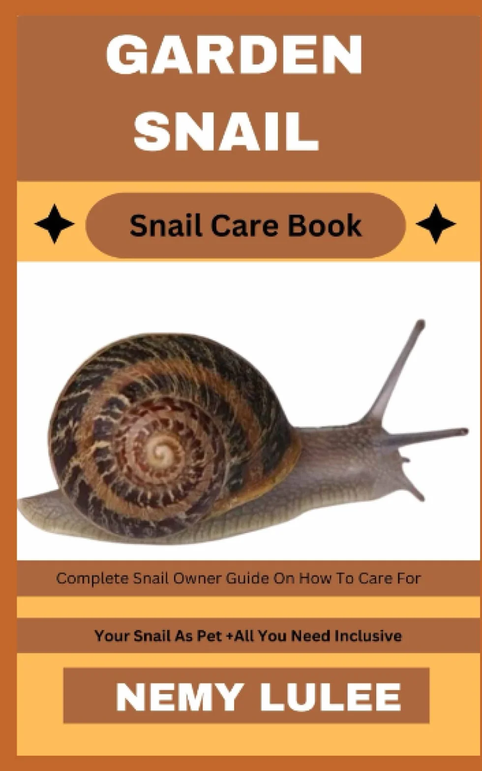 GARDEN SNAIL Snail Care Book: Complete Snail Owner Guide On How To Care For Your Snail As Pet + All You Need Inclusive