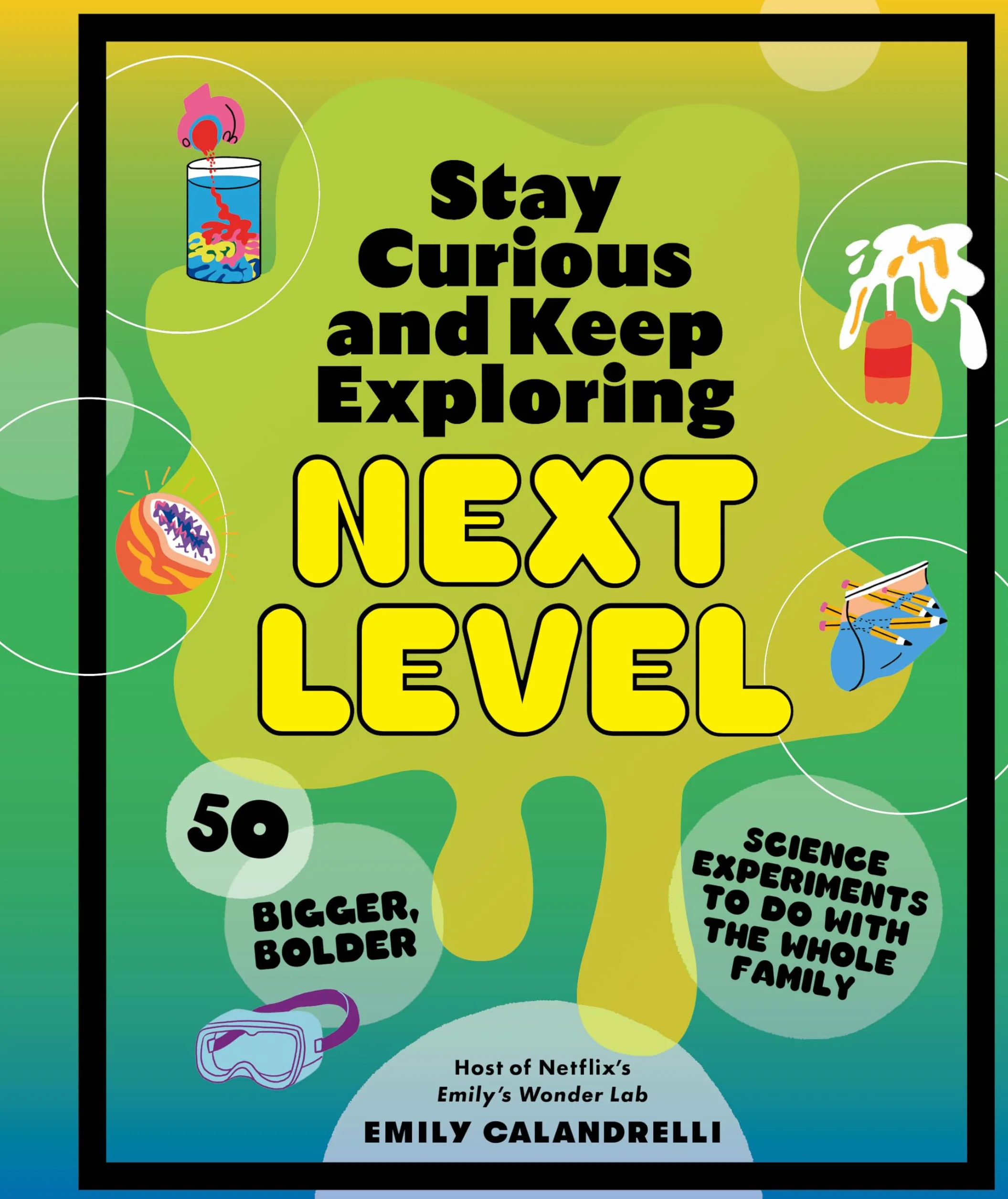 Stay Curious and Keep Exploring: Next Level: 50 Bigger, Bolder Science Experiments to Do with the Whole Family
