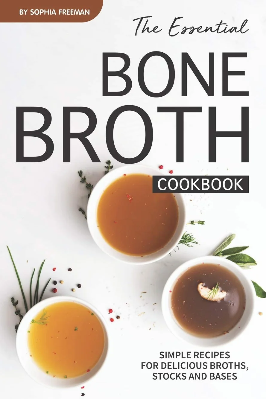 The Essential Bone Broth Cookbook: Simple Recipes for Broths, Stocks & Bases