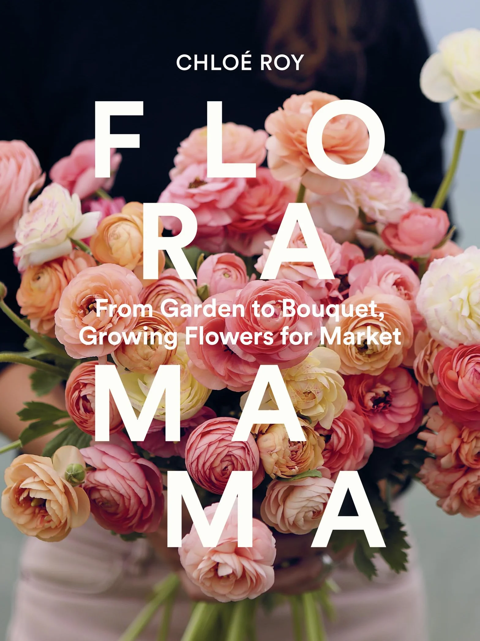 Floramama: From Garden to Bouquet, Growing Flowers for Market