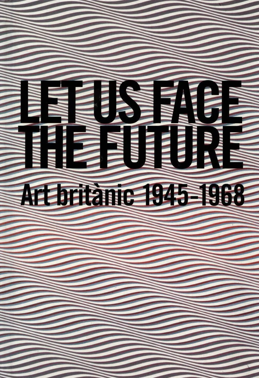 Let Us Face the Future: Art Britanic 1945-1968: British Art 1945-1968
