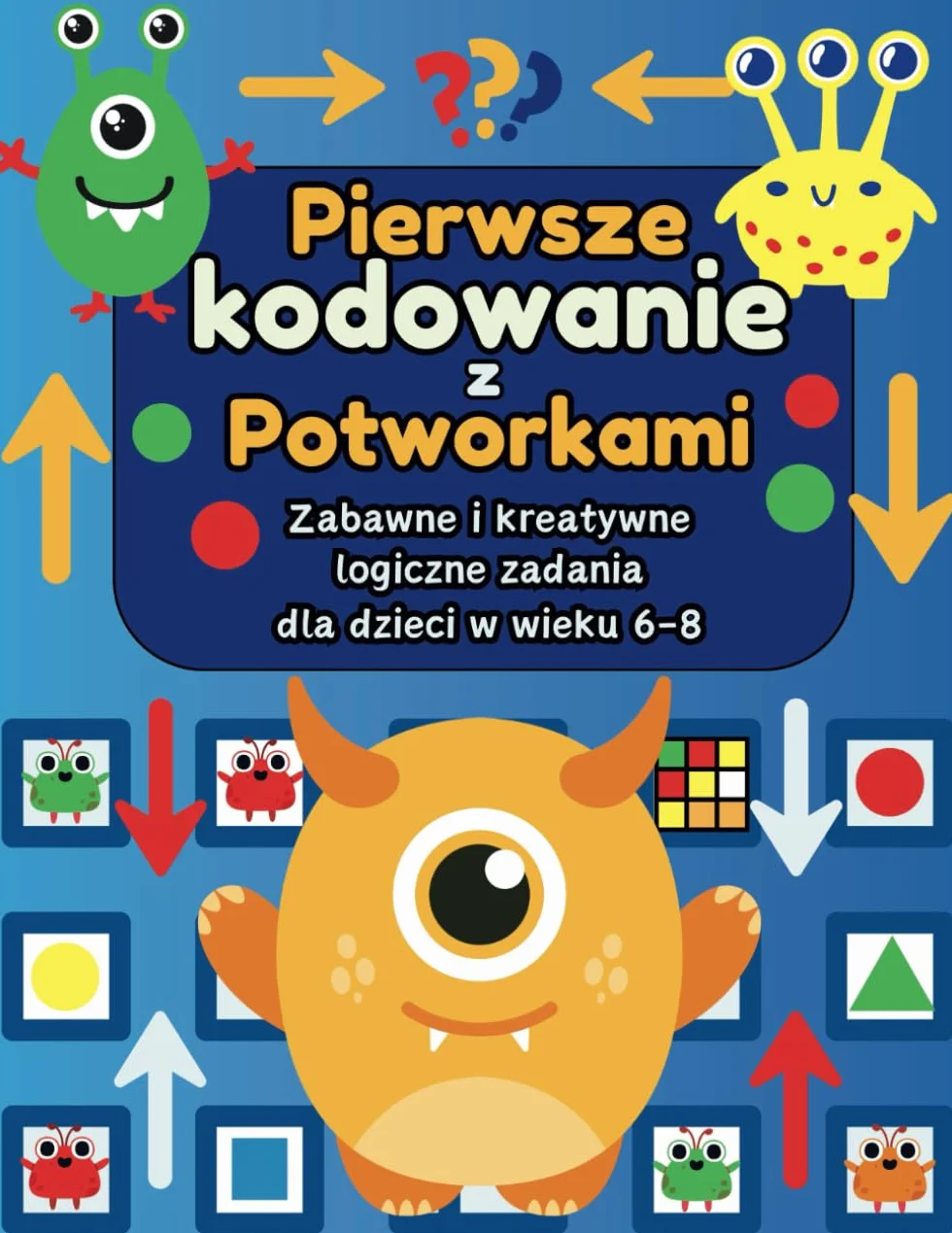 Pierwsze kodowanie z Potworkami: Zabawne i kreatywne logiczne zadania: Nauka kodowania z przyjaznymi Potworkami: Labirynty, wzory, sekretne wiadomości dla dzieci w wieku 6-8
