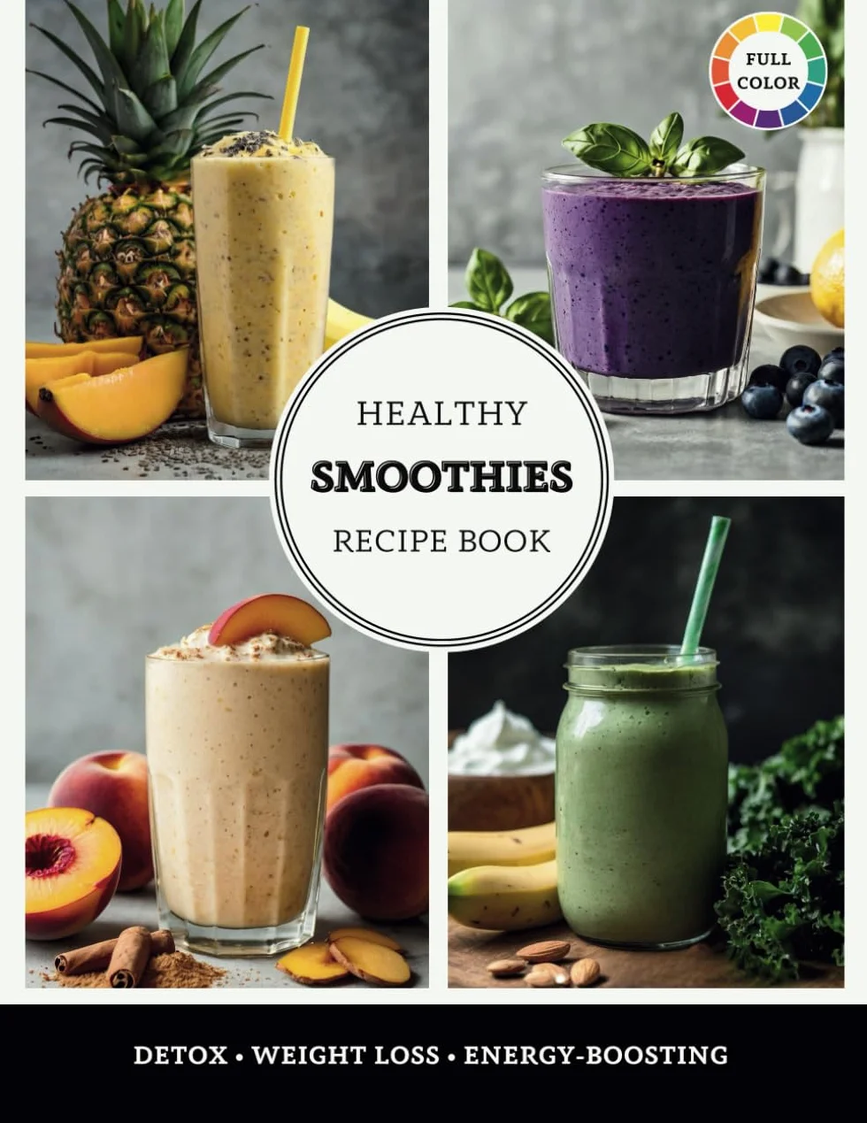 Healthy Smoothies Recipe Book: The Ultimate Guide to Quick, Easy, and Nutrient-Packed Blends for Detox, Weight Loss, and Energy-Boosting
