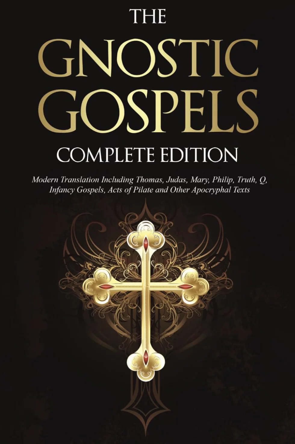 The Gnostic Gospels Complete Edition: Modern Translation Including Thomas, Judas, Mary, Philip, Truth, Q, Infancy Gospels, Acts of Pilate and Other Apocryphal Texts