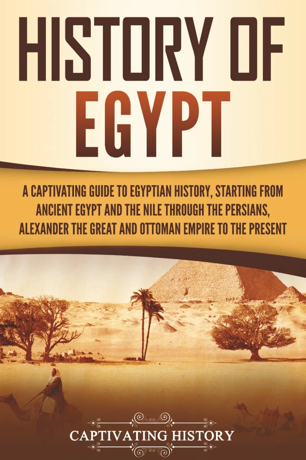 History of Egypt: A Captivating Guide to Egyptian History, Starting from Ancient Egypt and the Nile through the Persians, Alexander the Great, and the Ottoman Empire to the Present