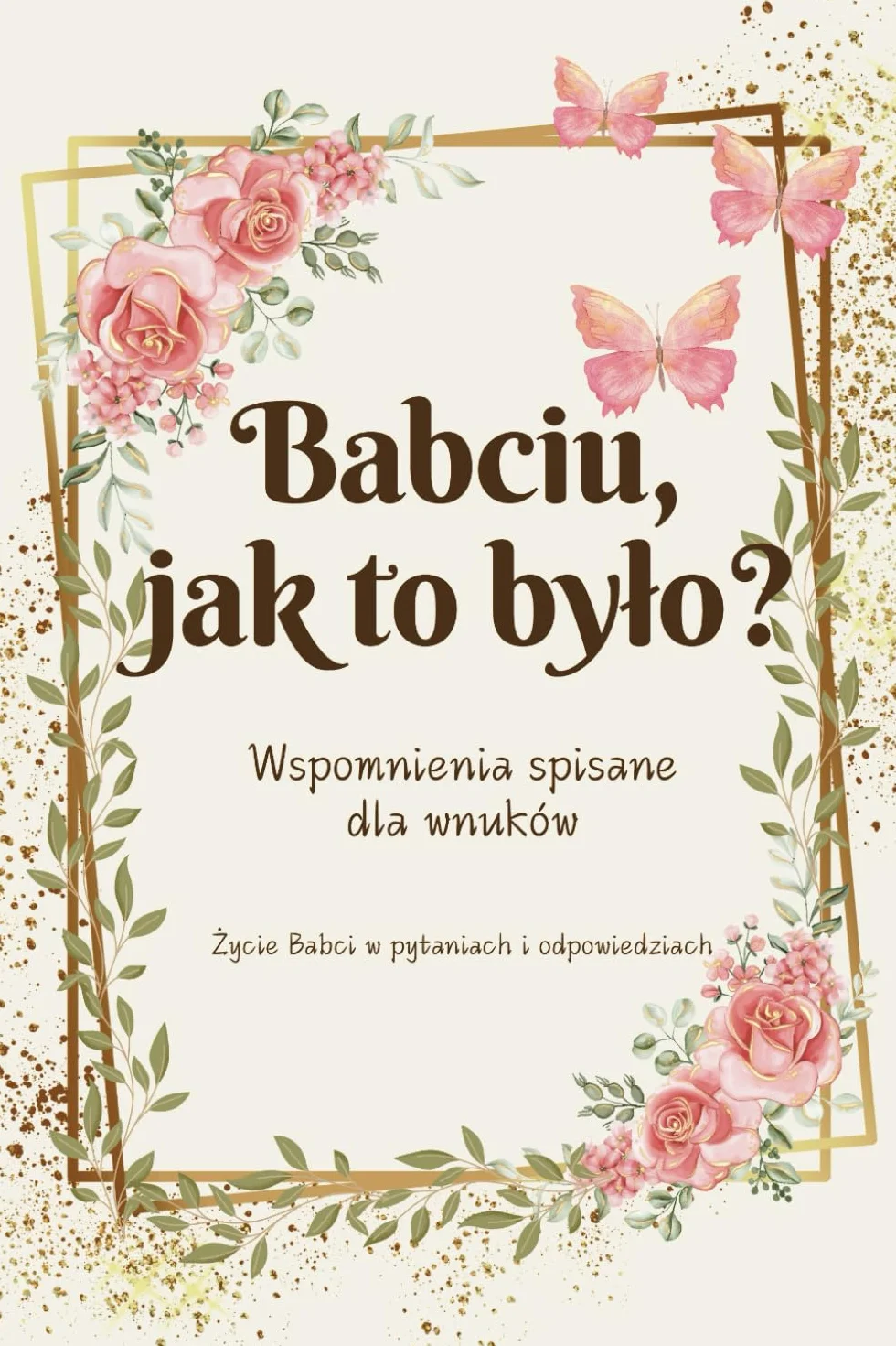 Babciu, jak to było?: Wspomnienia spisane dla wnuków | Życie babci w pytaniach i odpowiedziach | Pamiętnik rodzinny | Opowiedz mi historię | Drzewo Genealogiczne