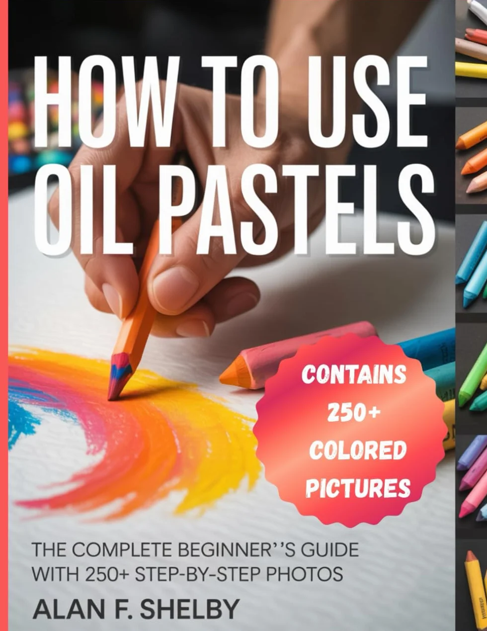 HOW TO USE OIL PASTELS: A Comprehensive Step-By-Step Beginner's Guide to Creating Stunning Artwork