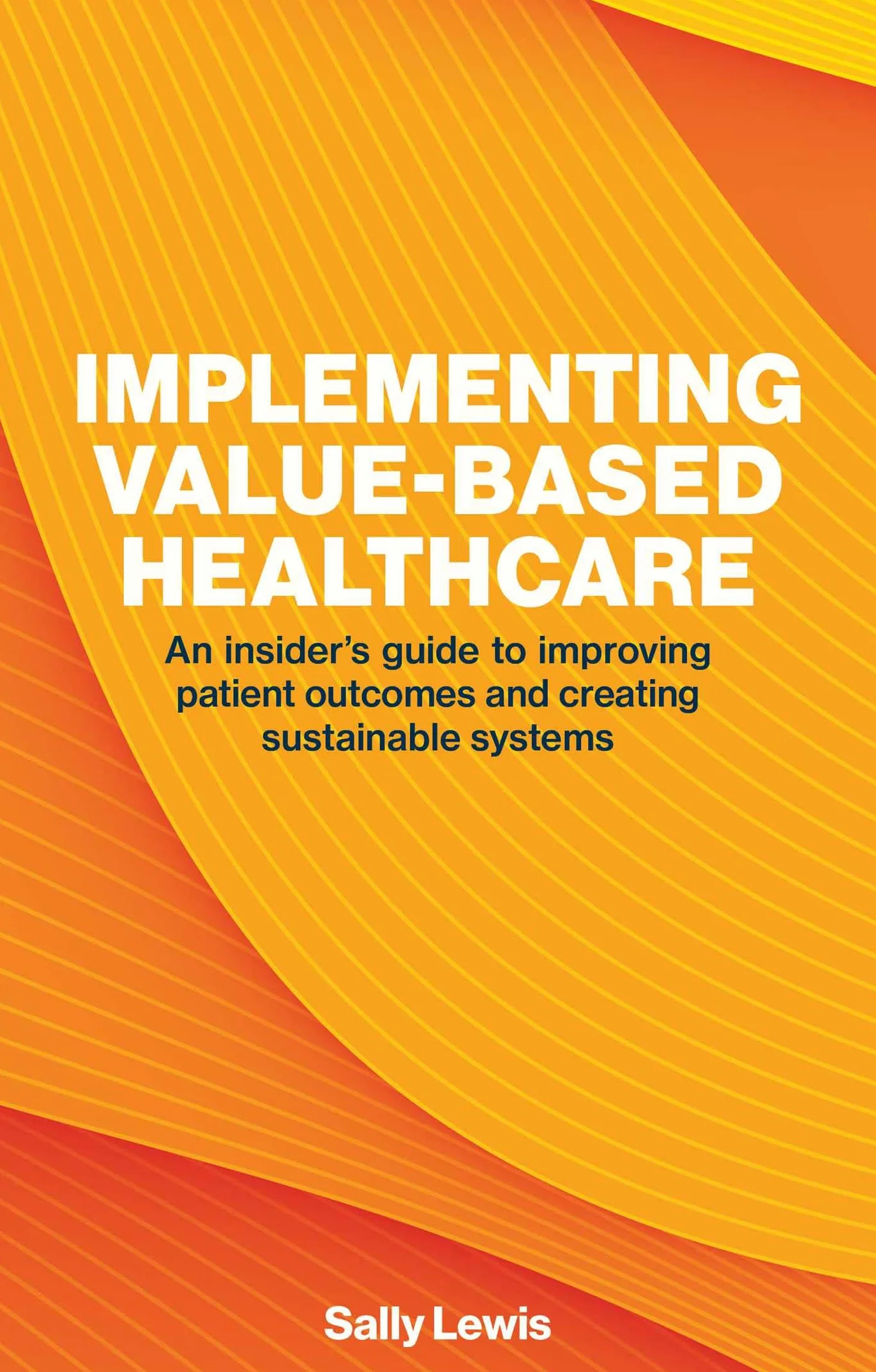Implementing Value-Based Healthcare: An Insider's Guide to Improving Patient Outcomes and Creating Sustainable Systems