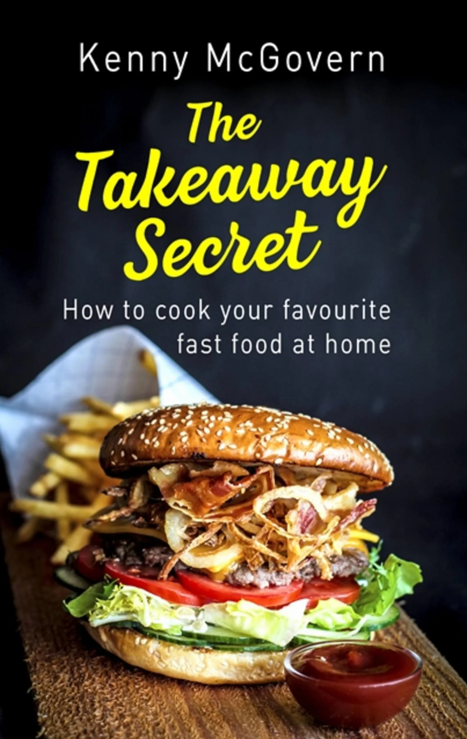 The Takeaway Secret, 2nd Edition: How to Cook Your Favourite Fast Food at Home
