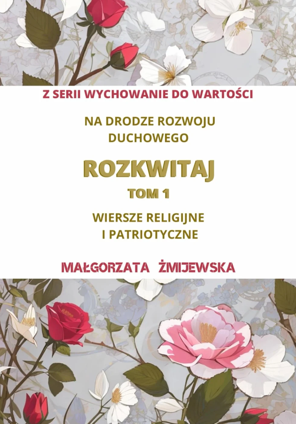 NA DRODZE ROZWOJU DUCHOWEGO. ROZKWITAJ TOM 1. WIERSZE RELIGIJNE I PATRIOTYCZNE: O wierze, O świętych, O Polsce