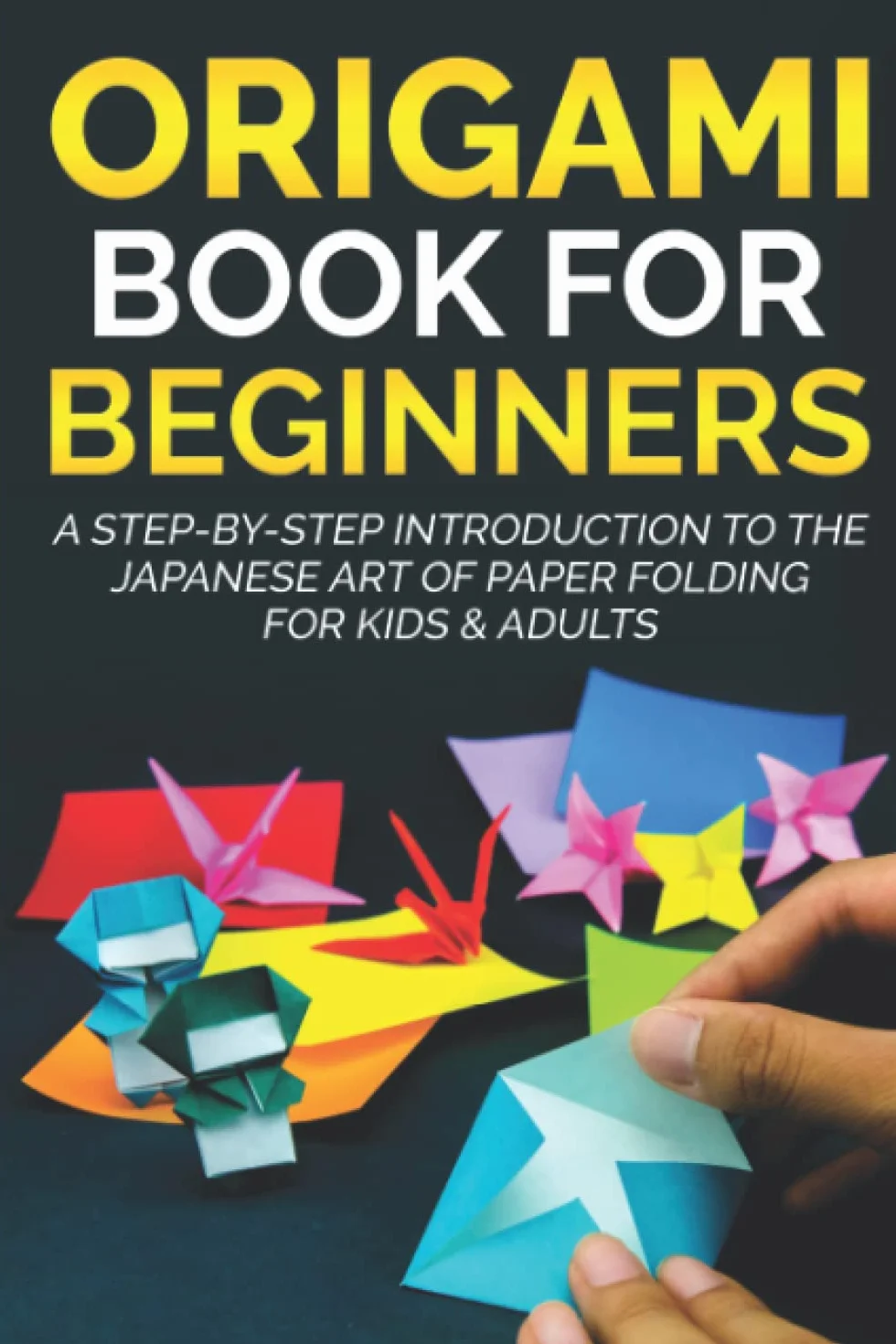 Origami Book for Beginners: A Step-by-Step Introduction to the Japanese Art of Paper Folding for Kids & Adults