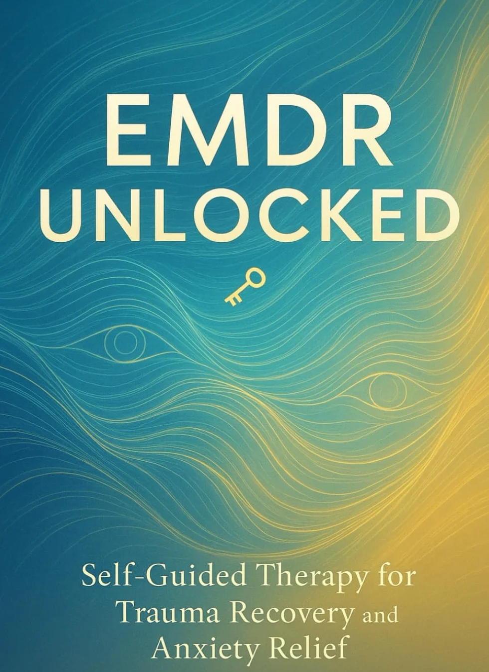 EMDR UNLOCKED: Self-Guided Therapy for Trauma Recovery and Anxiety Relief: 30-Minute Daily Protocols to Reprocess Memories, Reduce PTSD Symptoms, and Reclaim Your Peace