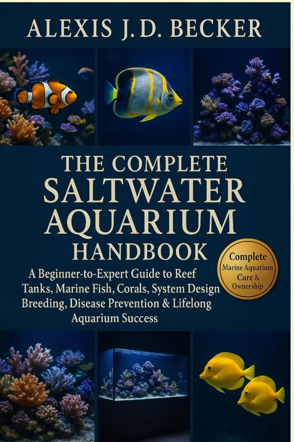 THE COMPLETE SALTWATER AQUARIUM HANDBOOK: A Beginner-to-Expert Guide to Reef Tanks, Marine Fish, Corals, System Design, Breeding, Disease Prevention & Lifelong Aquarium Success