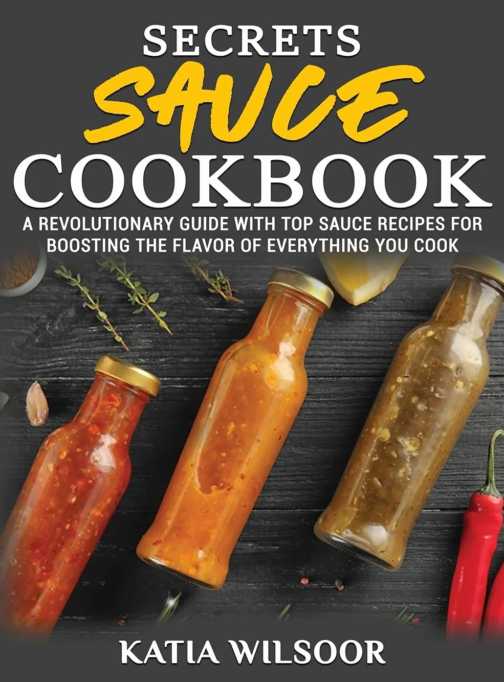 Secrets Sauce Cookbook: A Revolutionary Guide With Top Sauce Recipes For Boosting The Flavor Of Everything You Cook