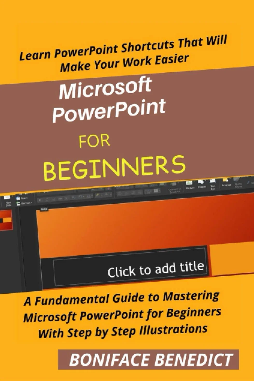 Microsoft PowerPoint for Beginners: A Fundamental Guide to Mastering PowerPoint with Step by Step Illustrations