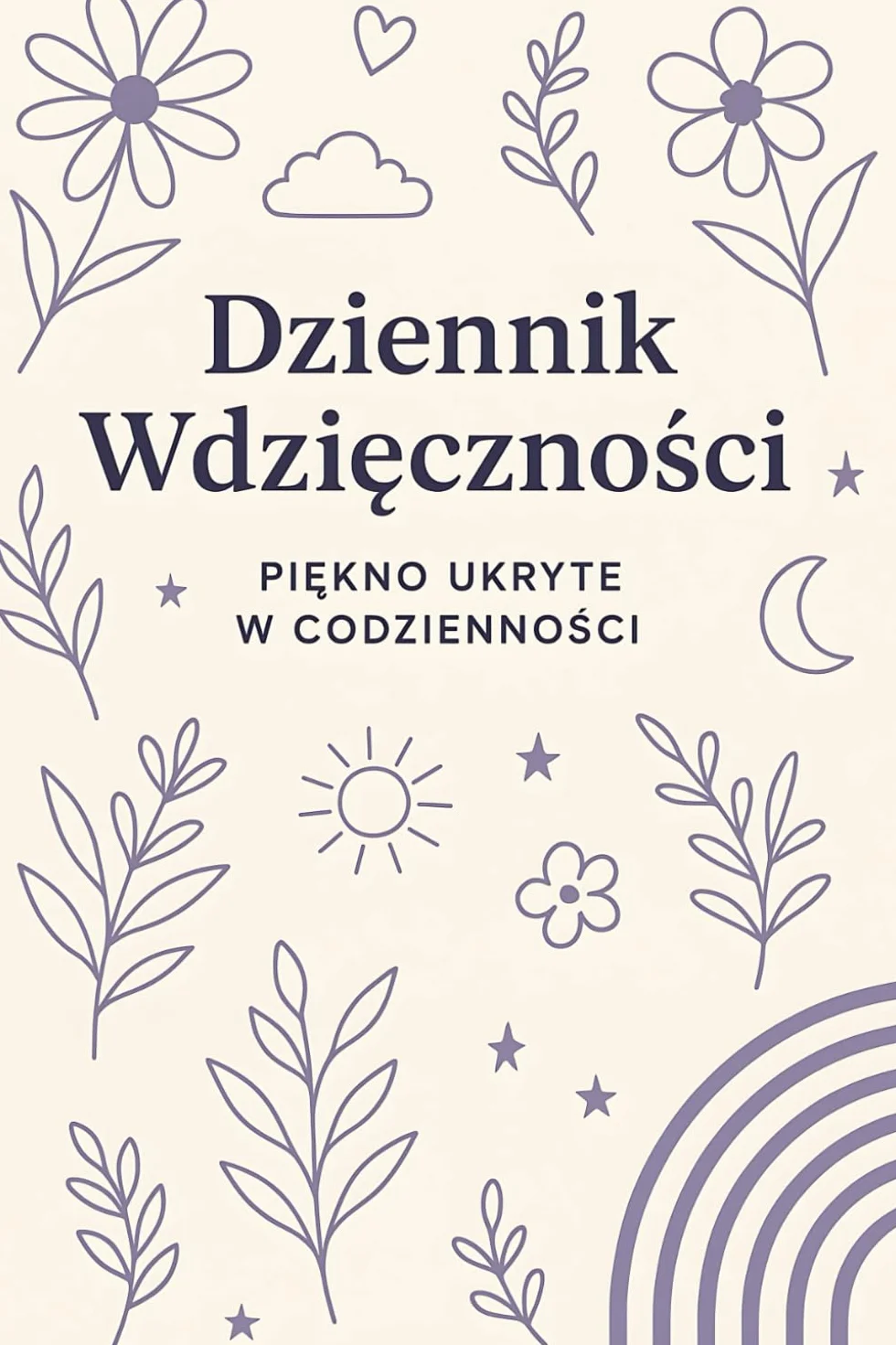 Dziennik Wdzięczności Piękno Ukryte w Codzienności: Dziennik dla Kobiet Pragnących Szczęścia, Harmonii i Rozwoju Buduj Wewnętrzny Spokój i Równowagę ... Refleksji i Odkrywania Radości Życia