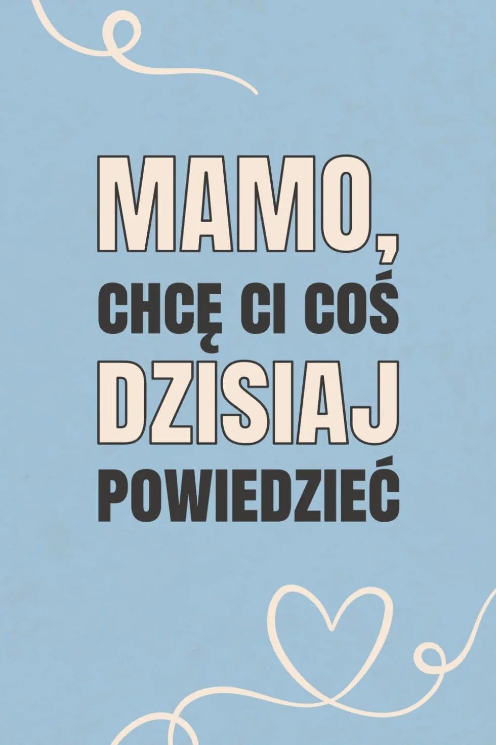 Mamo, chcę Ci coś dzisiaj powiedzieć