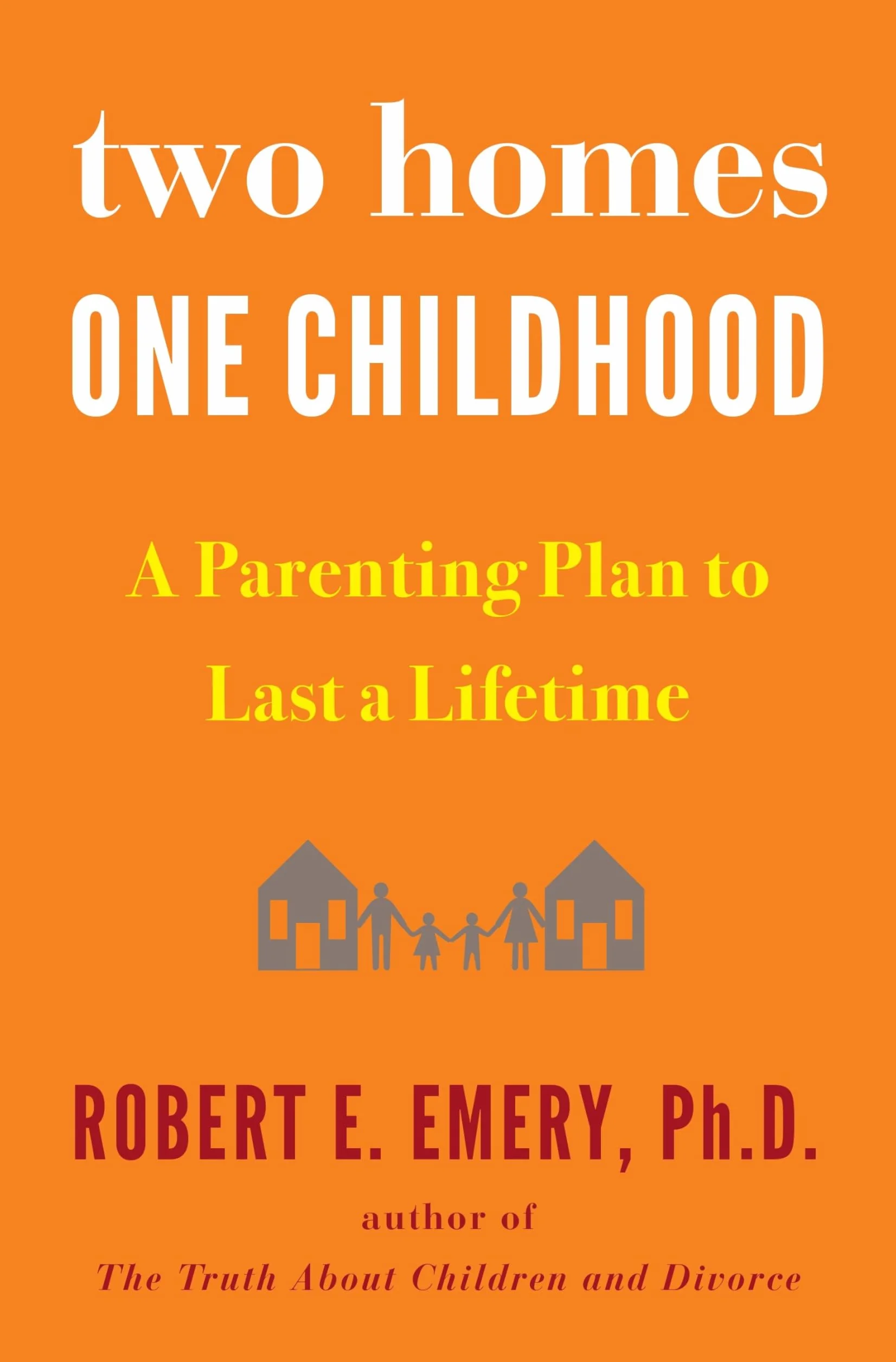 Two Homes, One Childhood: A Parenting Plan to Last a Lifetime