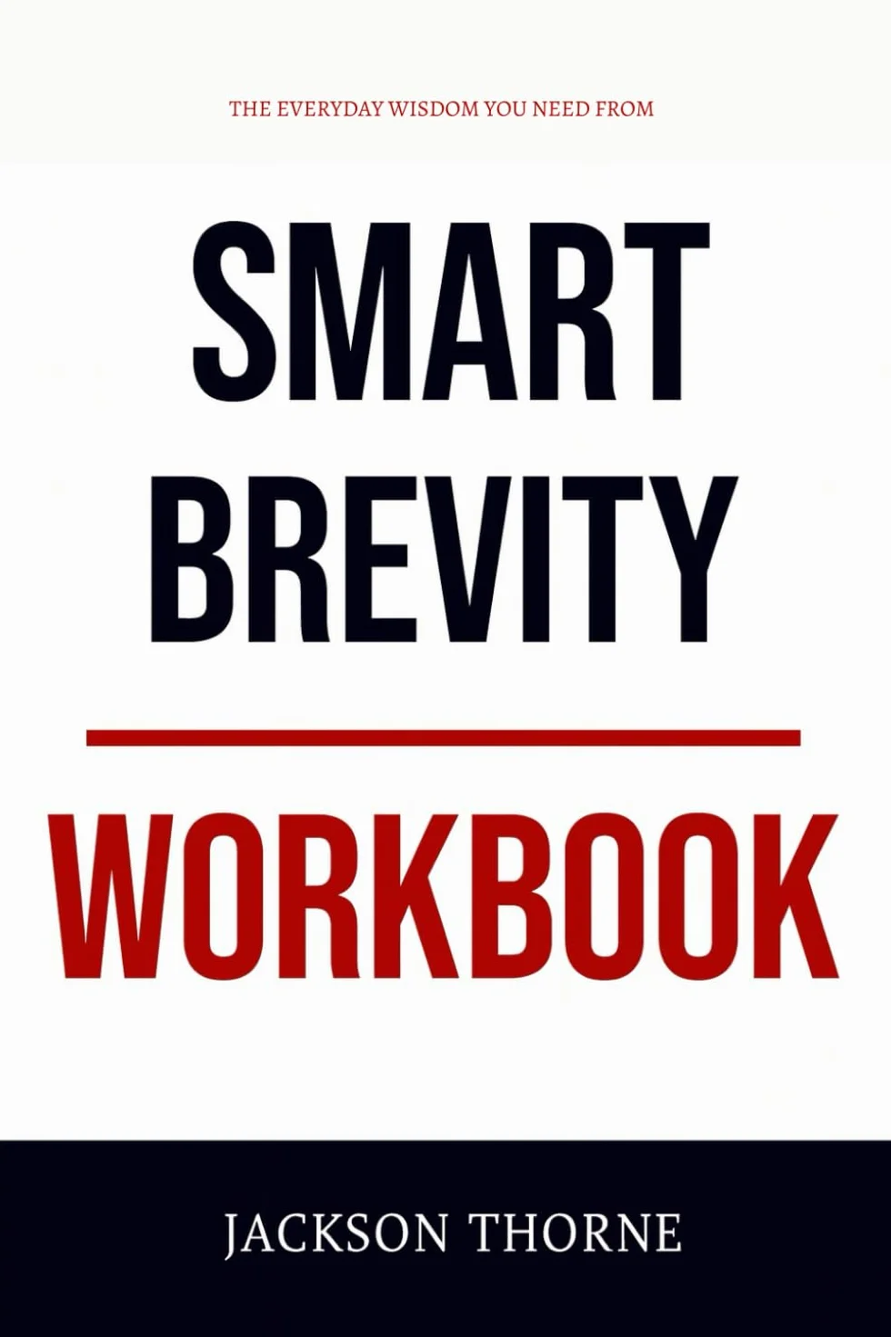 The Everyday Wisdom You Need from Smart Brevity Workbook: The No-Nonsense Guide to Applying Author’s Book on the Ground