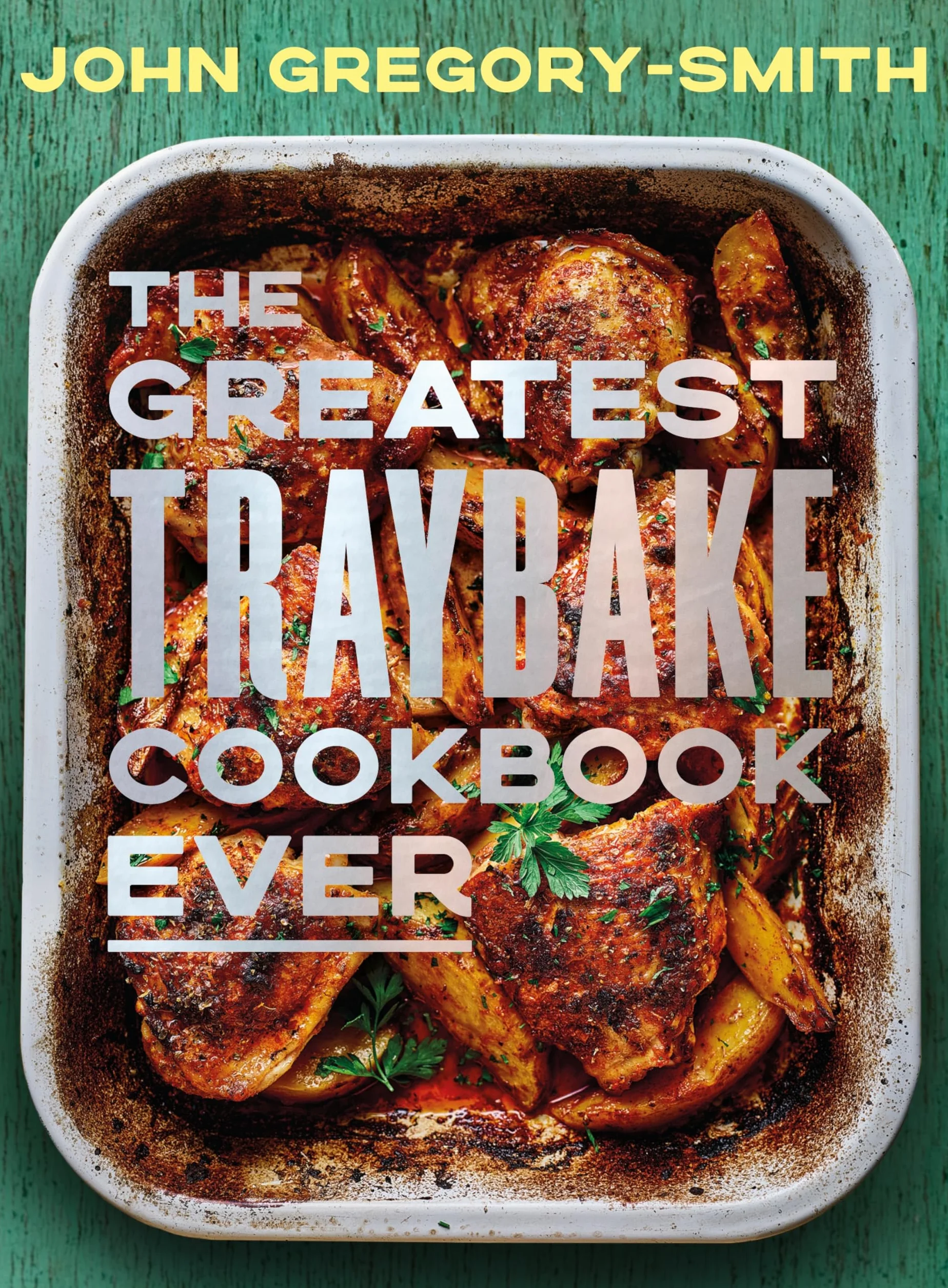 The Greatest Traybake Cookbook Ever: Weeknight-friendly traybakes with weekend-worthy flavours