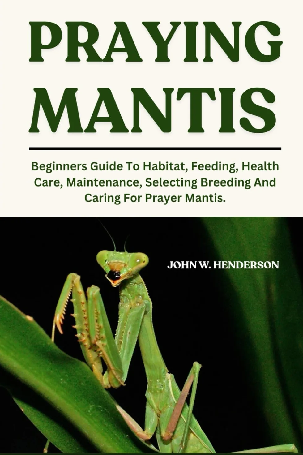 Praying Mantis: Beginners Guide to Habitat, Feeding, Health Care, Maintenance, Breeding